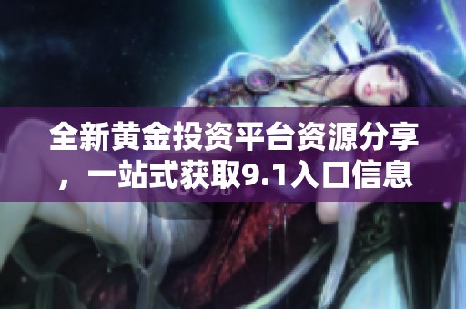 全新黄金投资平台资源分享，一站式获取9.1入口信息与策略解析