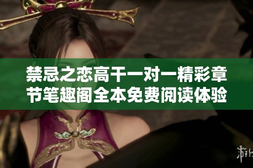 禁忌之恋高干一对一精彩章节笔趣阁全本免费阅读体验
