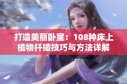 打造美丽卧室：108种床上植物扦插技巧与方法详解