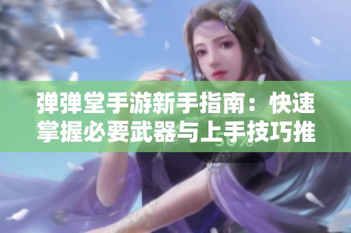 弹弹堂手游新手指南：快速掌握必要武器与上手技巧推荐