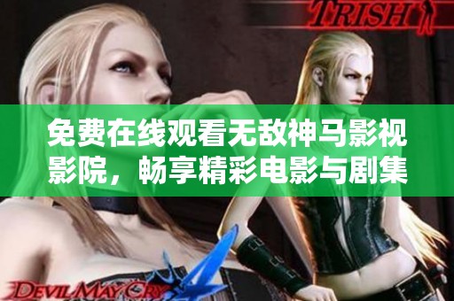 免费在线观看无敌神马影视影院，畅享精彩电影与剧集体验