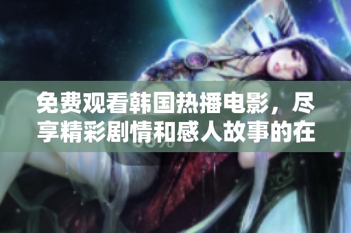 免费观看韩国热播电影，尽享精彩剧情和感人故事的在线体验