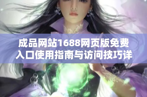 成品网站1688网页版免费入口使用指南与访问技巧详解