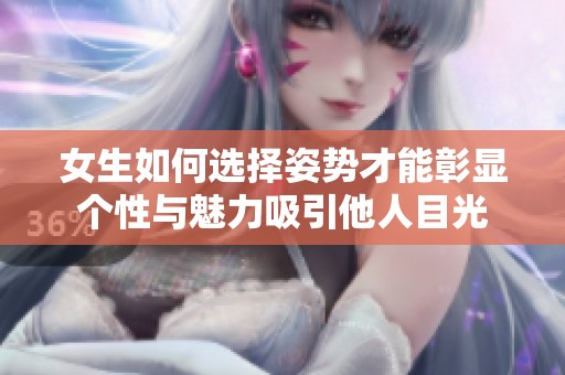 女生如何选择姿势才能彰显个性与魅力吸引他人目光