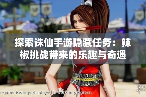 探索诛仙手游隐藏任务：辣椒挑战带来的乐趣与奇遇