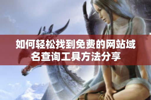 如何轻松找到免费的网站域名查询工具方法分享