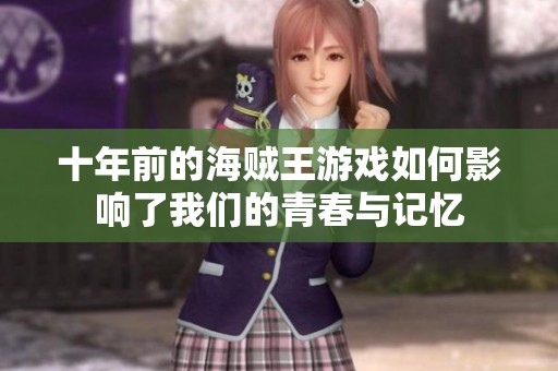 十年前的海贼王游戏如何影响了我们的青春与记忆