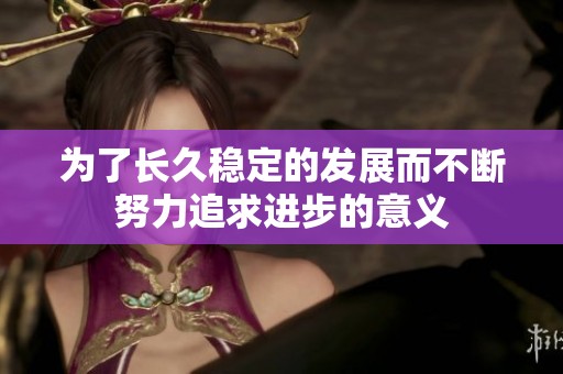 为了长久稳定的发展而不断努力追求进步的意义