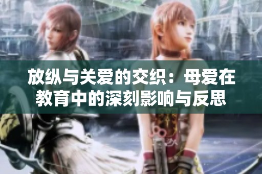 放纵与关爱的交织：母爱在教育中的深刻影响与反思