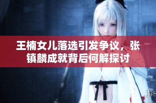 王楠女儿落选引发争议，张镇麟成就背后何解探讨