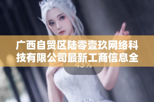 广西自贸区陆零壹玖网络科技有限公司最新工商信息全解析