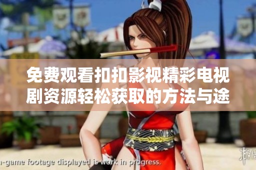 免费观看扣扣影视精彩电视剧资源轻松获取的方法与途径解析