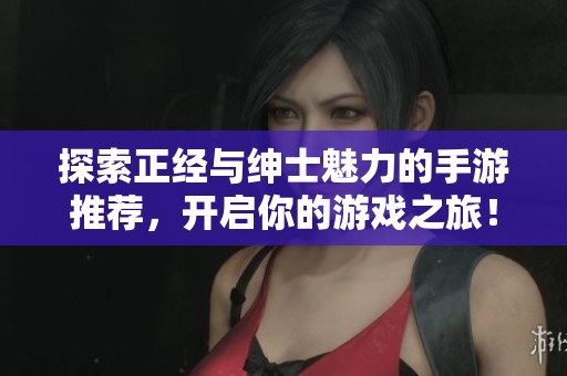 探索正经与绅士魅力的手游推荐，开启你的游戏之旅！