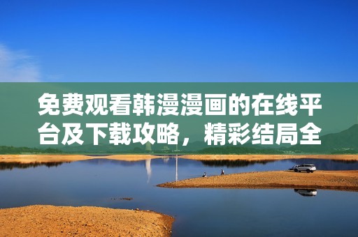 免费观看韩漫漫画的在线平台及下载攻略，精彩结局全景揭秘