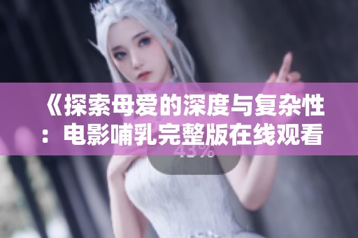 《探索母爱的深度与复杂性：电影哺乳完整版在线观看指南》