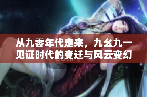 从九零年代走来，九幺九一见证时代的变迁与风云变幻