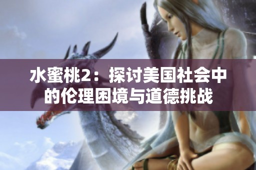 水蜜桃2：探讨美国社会中的伦理困境与道德挑战
