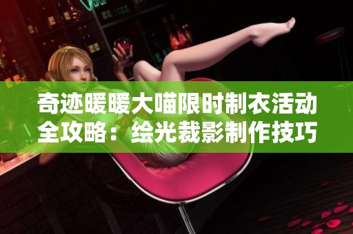 奇迹暖暖大喵限时制衣活动全攻略：绘光裁影制作技巧分享