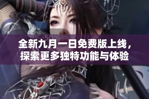 全新九月一日免费版上线，探索更多独特功能与体验