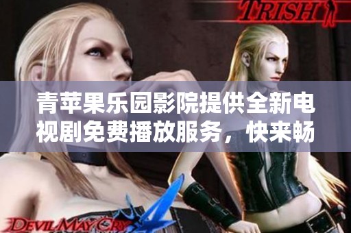 青苹果乐园影院提供全新电视剧免费播放服务，快来畅享热播剧集吧