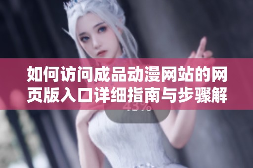 如何访问成品动漫网站的网页版入口详细指南与步骤解说