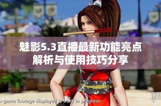魅影5.3直播最新功能亮点解析与使用技巧分享