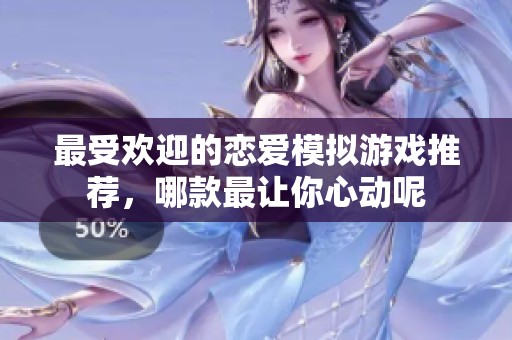 最受欢迎的恋爱模拟游戏推荐，哪款最让你心动呢