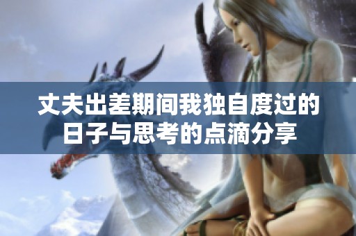 丈夫出差期间我独自度过的日子与思考的点滴分享