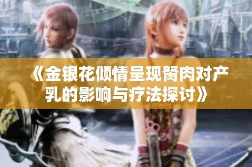 《金银花倾情呈现胬肉对产乳的影响与疗法探讨》
