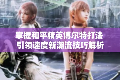 掌握和平精英博尔特打法 引领速度新潮流技巧解析