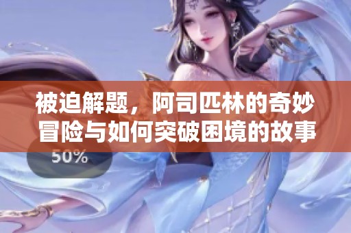 被迫解题，阿司匹林的奇妙冒险与如何突破困境的故事