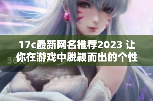 17c最新网名推荐2023 让你在游戏中脱颖而出的个性选择