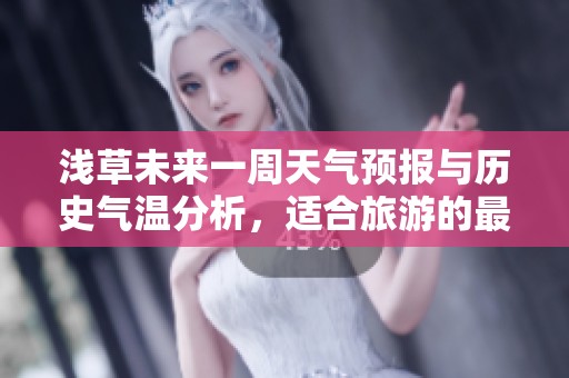 浅草未来一周天气预报与历史气温分析，适合旅游的最佳时机