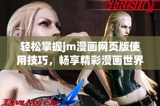轻松掌握jm漫画网页版使用技巧，畅享精彩漫画世界的入门指南