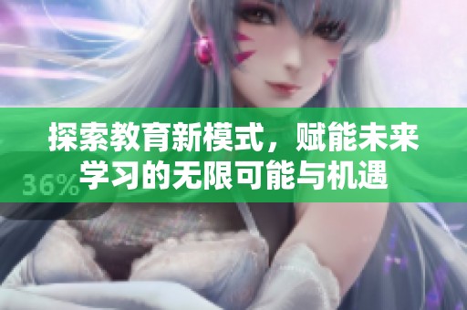 探索教育新模式，赋能未来学习的无限可能与机遇