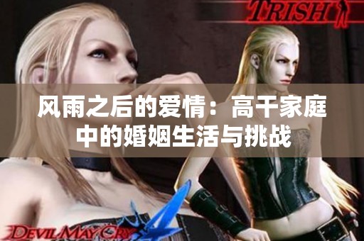 风雨之后的爱情：高干家庭中的婚姻生活与挑战