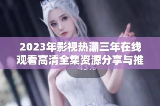 2023年影视热潮三年在线观看高清全集资源分享与推荐