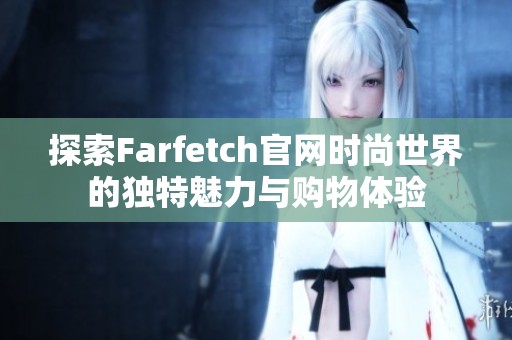 探索Farfetch官网时尚世界的独特魅力与购物体验