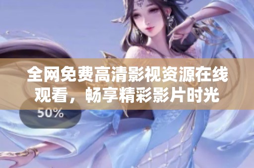 全网免费高清影视资源在线观看，畅享精彩影片时光