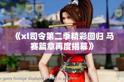 《xl司令第二季精彩回归 马赛篇章再度揭幕》