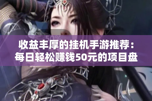收益丰厚的挂机手游推荐：每日轻松赚钱50元的项目盘点