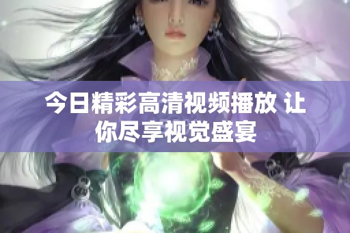 今日精彩高清视频播放 让你尽享视觉盛宴