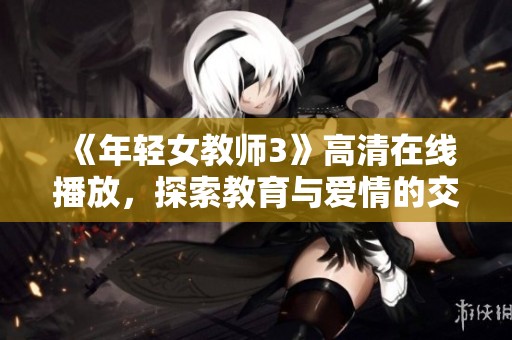 《年轻女教师3》高清在线播放，探索教育与爱情的交织故事