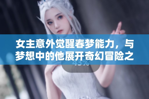 女主意外觉醒春梦能力，与梦想中的他展开奇幻冒险之旅