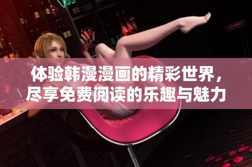体验韩漫漫画的精彩世界，尽享免费阅读的乐趣与魅力