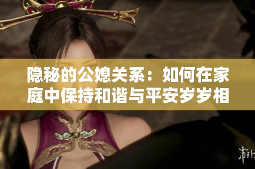 隐秘的公媳关系：如何在家庭中保持和谐与平安岁岁相伴