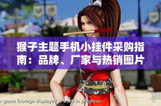 猴子主题手机小挂件采购指南：品牌、厂家与热销图片精选