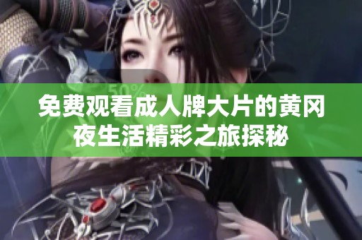 免费观看成人牌大片的黄冈夜生活精彩之旅探秘