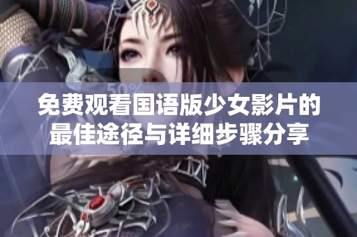 免费观看国语版少女影片的最佳途径与详细步骤分享