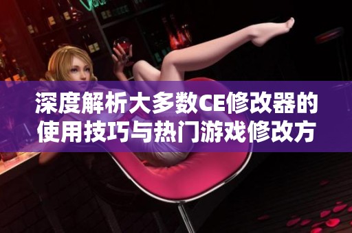 深度解析大多数CE修改器的使用技巧与热门游戏修改方法